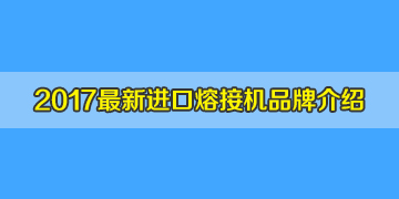 光纖熔接機(jī)品牌2017全新介紹之進(jìn)口光纖熔接機(jī)品牌