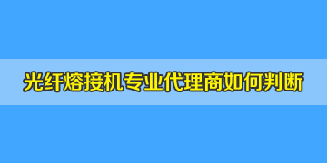 光纖熔接機(jī)代理商是否專業(yè)正規(guī)，如何評判？