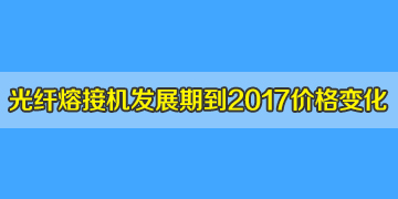 光纖熔接機一般多少錢？發(fā)展期到2017年井噴期價格